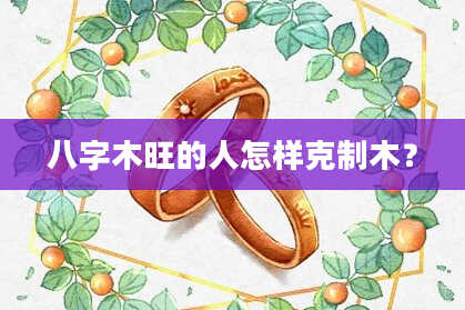 八字木旺的人怎样克制木？