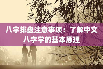八字排盘注意事项：了解中文八字学的基本原理