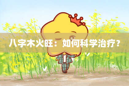 八字木火旺：如何科学治疗？