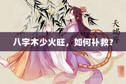 八字木少火旺，如何补救？