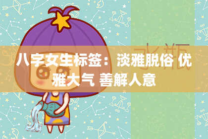 八字女生标签：淡雅脱俗 优雅大气 善解人意