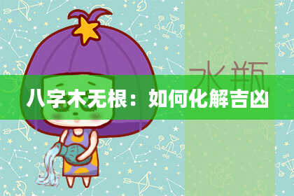 八字木无根：如何化解吉凶