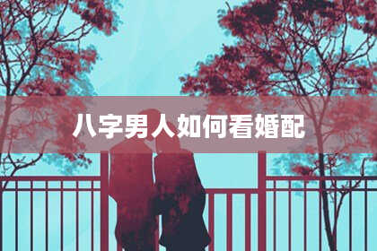 八字男人如何看婚配