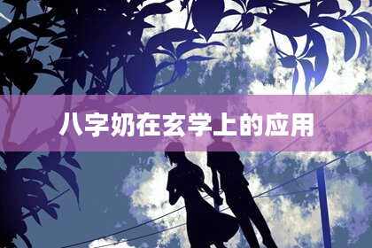 八字奶在玄学上的应用