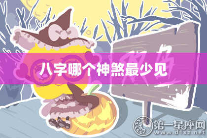 八字哪个神煞最少见