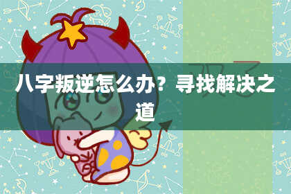 八字叛逆怎么办？寻找解决之道