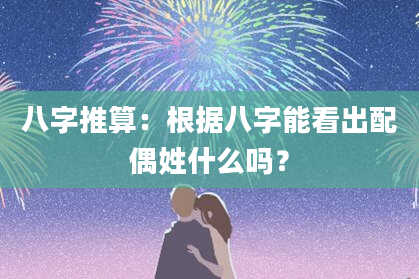 八字推算：根据八字能看出配偶姓什么吗？