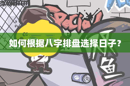如何根据八字排盘选择日子?