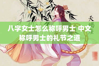 八字女士怎么称呼男士 中文称呼男士的礼节之道