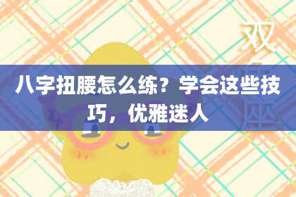 八字扭腰怎么练？学会这些技巧，优雅迷人