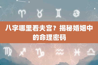 八字哪里看夫宫？揭秘婚姻中的命理密码