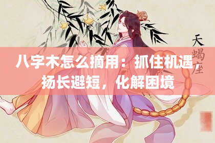 八字木怎么摘用：抓住机遇，扬长避短，化解困境