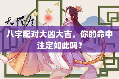 八字配对大凶大吉，你的命中注定如此吗？