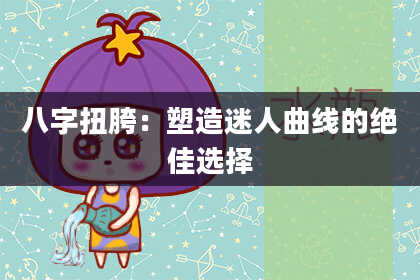 八字扭胯:塑造迷人曲线的绝佳选择