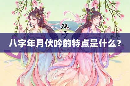 八字年月伏吟的特点是什么？