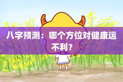 八字预测：哪个方位对健康运不利？