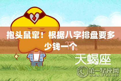 抱头鼠窜！根据八字排盘要多少钱一个