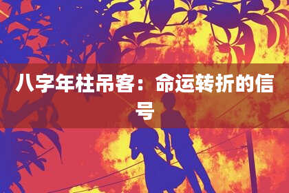 八字年柱吊客：命运转折的信号