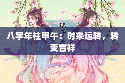 八字年柱甲午：时来运转，转变吉祥