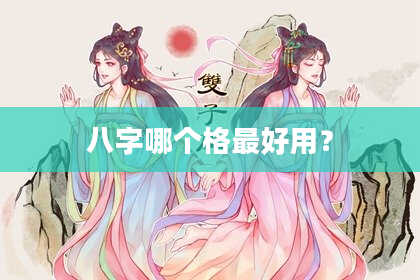 八字哪个格最好用？