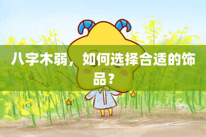 八字木弱，如何选择合适的饰品？