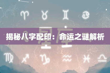 揭秘八字配印：命运之谜解析