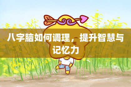 八字脑如何调理，提升智慧与记忆力