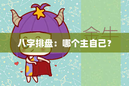 八字排盘：哪个主自己？