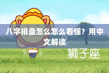 八字排盘怎么怎么看懂？用中文解读