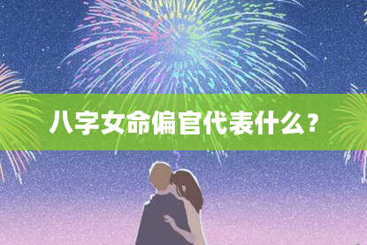 八字女命偏官代表什么？