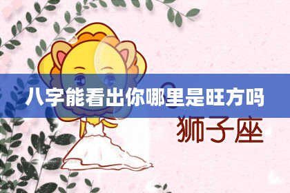 八字能看出你哪里是旺方吗