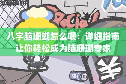 八字脑珊瑚怎么喂：详细指南让你轻松成为脑珊瑚专家