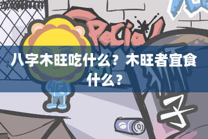八字木旺吃什么？木旺者宜食什么？