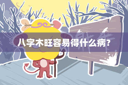 八字木旺容易得什么病？