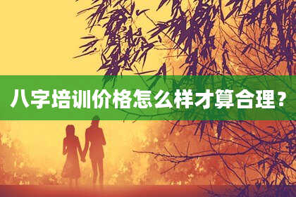 八字培训价格怎么样才算合理？