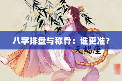 八字排盘与称骨：谁更准？