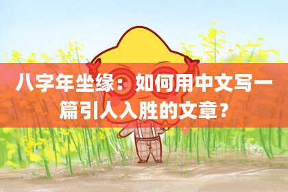 八字年坐缘：如何用中文写一篇引人入胜的文章？