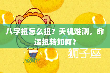 八字扭怎么扭?天机难测,命运扭转如何?