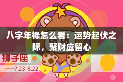 八字年禄怎么看：运势起伏之际，聚财应留心