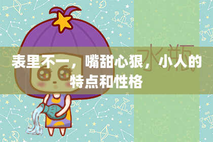 表里不一，嘴甜心狠，小人的特点和性格