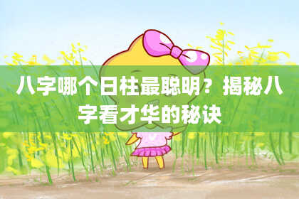 八字哪个日柱最聪明？揭秘八字看才华的秘诀