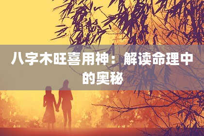八字木旺喜用神：解读命理中的奥秘