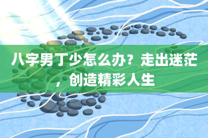 八字男丁少怎么办？走出迷茫，创造精彩人生
