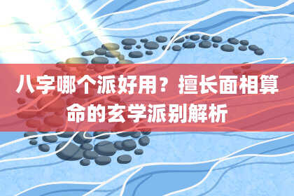 八字哪个派好用？擅长面相算命的玄学派别解析
