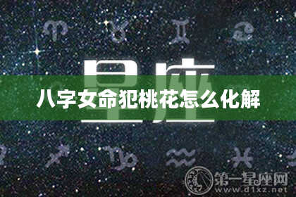 八字女命犯桃花怎么化解