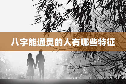 八字能通灵的人有哪些特征