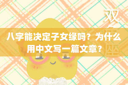 八字能决定子女缘吗?为什么用中文写一篇文章?