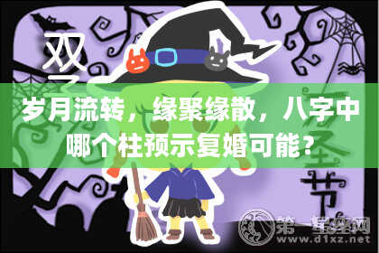 岁月流转，缘聚缘散，八字中哪个柱预示复婚可能？