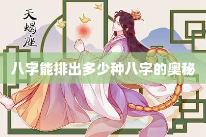八字能排出多少种八字的奥秘