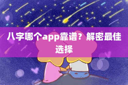 八字哪个app靠谱？解密最佳选择